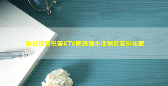 临汾招聘悦荟KTV晚班酒水促销员安排住宿