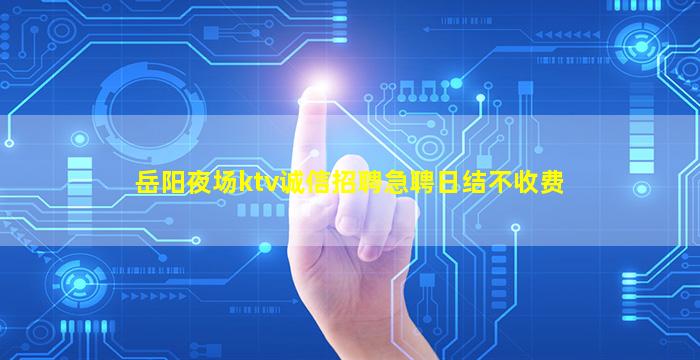 岳阳夜场ktv诚信招聘急聘日结不收费