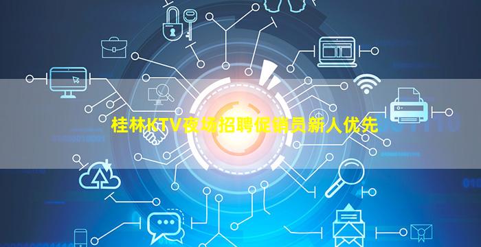 桂林KTV夜场招聘促销员新人优先